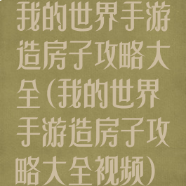 我的世界手游造房子攻略大全(我的世界手游造房子攻略大全视频)