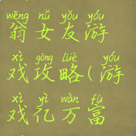 我的亿万富翁女友游戏攻略(游戏亿万富婆)