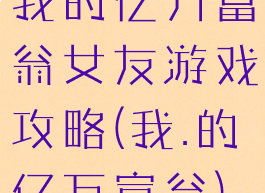 我的亿万富翁女友游戏攻略(我.的亿万富翁)