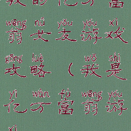 我的亿万富翁女友游戏攻略(我是亿万富翁游戏)