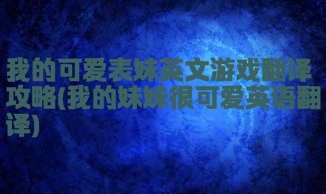 我的可爱表妹英文游戏翻译攻略(我的妹妹很可爱英语翻译)