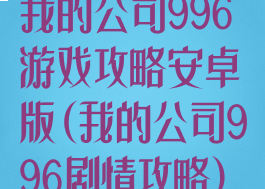 我的公司996游戏攻略安卓版(我的公司996剧情攻略)
