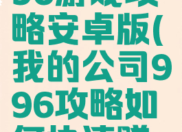 我的公司996游戏攻略安卓版(我的公司996攻略如何快速赚钱)