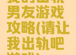 我的出轨男友游戏攻略(请让我出轨吧游戏)