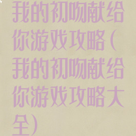 我的初吻献给你游戏攻略(我的初吻献给你游戏攻略大全)