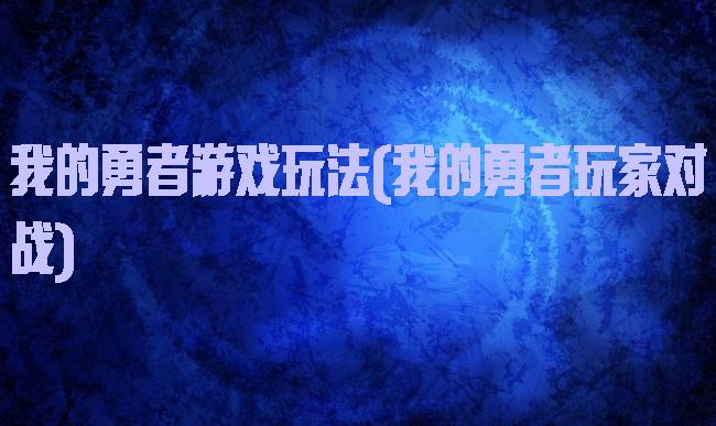 我的勇者游戏玩法(我的勇者玩家对战)