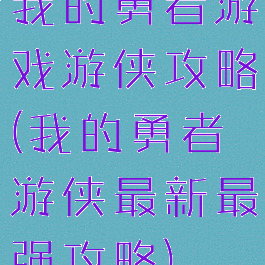 我的勇者游戏游侠攻略(我的勇者游侠最新最强攻略)