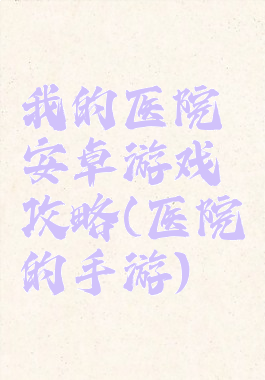 我的医院安卓游戏攻略(医院的手游)