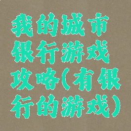 我的城市银行游戏攻略(有银行的游戏)