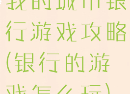 我的城市银行游戏攻略(银行的游戏怎么玩)