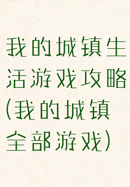 我的城镇生活游戏攻略(我的城镇全部游戏)