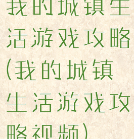 我的城镇生活游戏攻略(我的城镇生活游戏攻略视频)