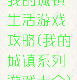 我的城镇生活游戏攻略(我的城镇系列游戏大全)