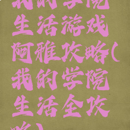 我的学院生活游戏阿雅攻略(我的学院生活全攻略)