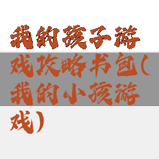 我的孩子游戏攻略书包(我的小孩游戏)