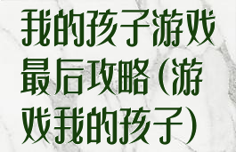 我的孩子游戏最后攻略(游戏我的孩子)