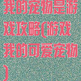 我的宠物是游戏攻略(游戏我的可爱宠物)