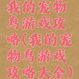 我的宠物鸟游戏攻略(我的宠物鸟游戏攻略大全)