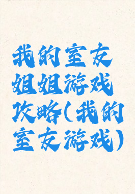 我的室友姐姐游戏攻略(我的室友游戏)