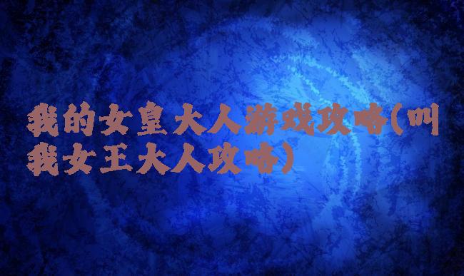 我的女皇大人游戏攻略(叫我女王大人攻略)