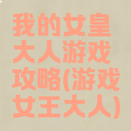 我的女皇大人游戏攻略(游戏女王大人)