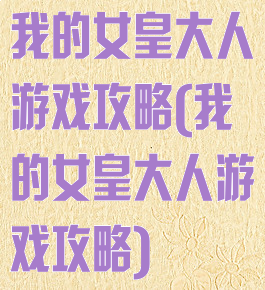 我的女皇大人游戏攻略(我的女皇大人游戏攻略)