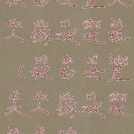 我的女皇大人游戏攻略(我的女皇大人游戏攻略大全)