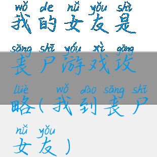 我的女友是丧尸游戏攻略(我到丧尸女友)