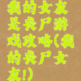 我的女友是丧尸游戏攻略(我的丧尸女友!)