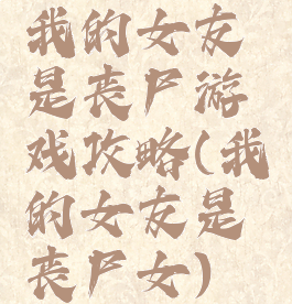 我的女友是丧尸游戏攻略(我的女友是丧尸女)