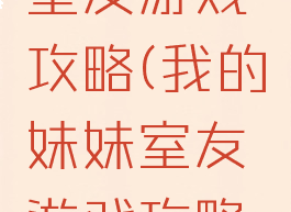 我的妹妹室友游戏攻略(我的妹妹室友游戏攻略大全)