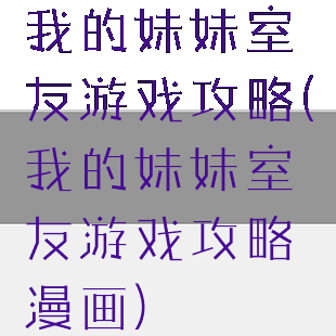 我的妹妹室友游戏攻略(我的妹妹室友游戏攻略漫画)