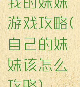我的妹妹游戏攻略(自己的妹妹该怎么攻略)