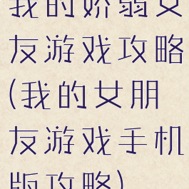 我的娇弱女友游戏攻略(我的女朋友游戏手机版攻略)