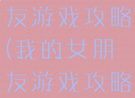 我的娇弱女友游戏攻略(我的女朋友游戏攻略)