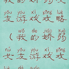 我的娇弱女友游戏攻略(我的娇弱女友游戏攻略大全)