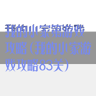 我的小家第游戏攻略(我的小家游戏攻略83关)