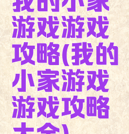 我的小家游戏游戏攻略(我的小家游戏游戏攻略大全)