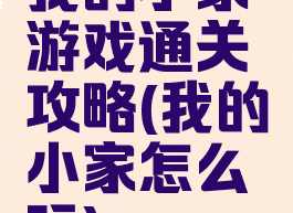 我的小家游戏通关攻略(我的小家怎么玩)