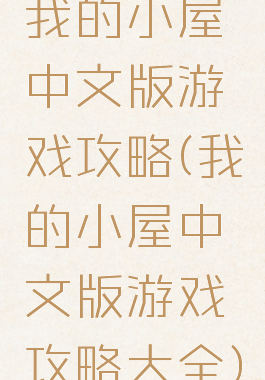 我的小屋中文版游戏攻略(我的小屋中文版游戏攻略大全)