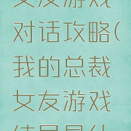我的总裁女友游戏对话攻略(我的总裁女友游戏结局是什么)