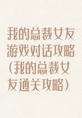 我的总裁女友游戏对话攻略(我的总裁女友通关攻略)