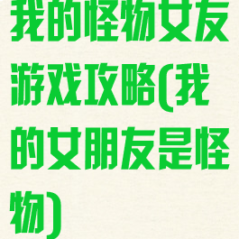 我的怪物女友游戏攻略(我的女朋友是怪物)