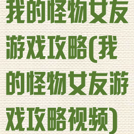 我的怪物女友游戏攻略(我的怪物女友游戏攻略视频)