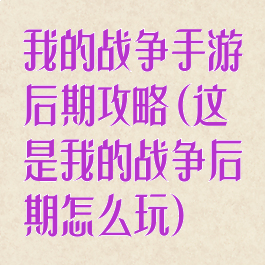 我的战争手游后期攻略(这是我的战争后期怎么玩)