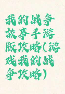 我的战争故事手游版攻略(游戏我的战争攻略)