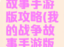 我的战争故事手游版攻略(我的战争故事手游版攻略视频)