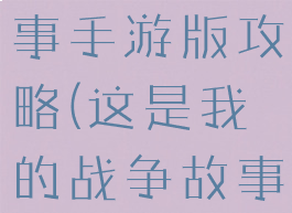 我的战争故事手游版攻略(这是我的战争故事版攻略)