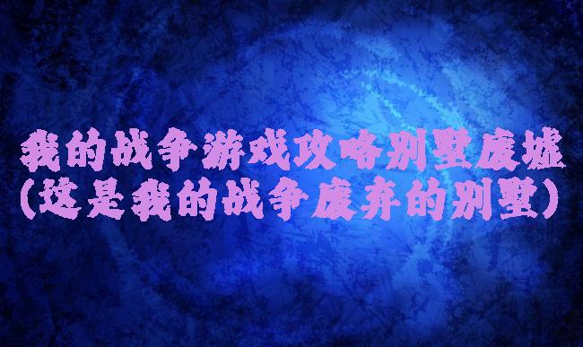 我的战争游戏攻略别墅废墟(这是我的战争废弃的别墅)