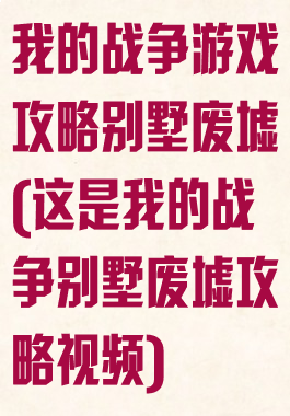 我的战争游戏攻略别墅废墟(这是我的战争别墅废墟攻略视频)